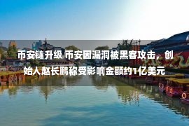 币安链升级 币安因漏洞被黑客攻击，创始人赵长鹏称受影响金额约1亿美元