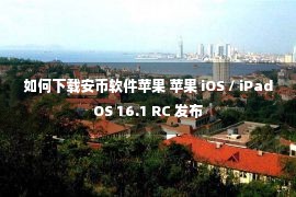 如何下载安币软件苹果 苹果 iOS / iPadOS 16.1 RC 发布