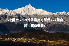 小吃佣金 29.9抢购淮南肉蟹煲227元套餐！两店通用！