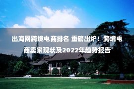 出海网跨境电商排名 重磅出炉！跨境电商卖家现状及2022年趋势报告