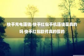 快手充电赚钱:快手红包手机赚钱是真的吗 快手红包软件真的假的