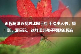 近视与没近视对比图手绘 手绘小人书、摄影、写日记，这群深圳孩子预防近视有妙招