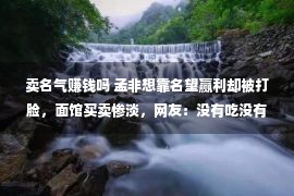 卖名气赚钱吗 孟非想靠名望赢利却被打脸，面馆买卖惨淡，网友：没有吃没有是由于贵