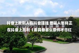 抖音上教别人在抖音赚钱 普遍人怎样正在抖音上赢利（要具备甚么条件才华红利）