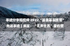 事迹分享短视频 2022“最美基层民警”先进事迹丨黄晨：“无声世界”里的警营创客