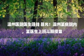 温州医院医生赚钱 暴光！温州某病院内，某医生上班斗胆摸鱼