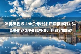 怎样发视频上头条号赚钱 自媒体赢利：抖音号的这2种变现办法，你都分解吗？