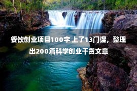 餐饮创业项目100字 上了13门课，整理出200篇科学创业干货文章