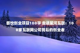 餐饮创业项目100字 走进星河互联：100家互联网公司背后的创业者