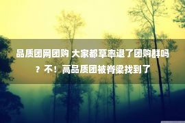 品质团网团购 大家都草率退了团购群吗？不！高品质团被脊梁找到了