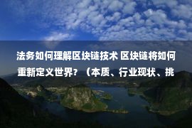 法务如何理解区块链技术 区块链将如何重新定义世界？（本质、行业现状、挑战）