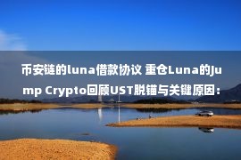 币安链的luna借款协议 重仓Luna的Jump Crypto回顾UST脱锚与关键原因：死亡三日如何发生