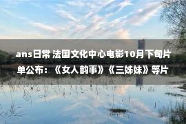 ans日常 法国文化中心电影10月下旬片单公布：《女人韵事》《三姊妹》等片展映