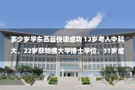 多少岁学东西最快速成功 12岁考入中科大，22岁获哈佛大学博士学位，31岁成为最年轻华人教授？