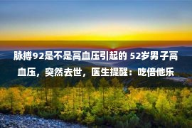 脉搏92是不是高血压引起的 52岁男子高血压，突然去世，医生提醒：吃倍他乐克2件事不要做