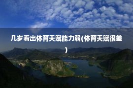 几岁看出体育天赋能力弱(体育天赋很差)