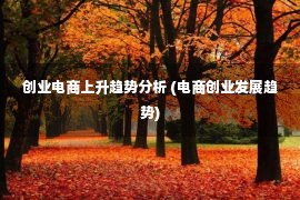 创业电商上升趋势分析 (电商创业发展趋势)