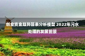 创业资金趋势图表分析模型 2022年污水处理的发展前景