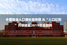 中国创业人口增长趋势图 从“人口红利”升级破解2019创业趋势