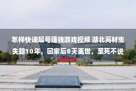 怎样快速起号赚钱游戏视频 湖北高材生失踪10年，回家后8天离世，至死不说20个游戏账号密码