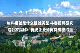 物料经验是什么经验类型 牛客招聘研究院独家揭秘：传统企业如何突破校招重围offer数翻6倍经验分享