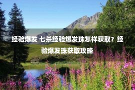 经验爆发 七杀经验爆发珠怎样获取？经验爆发珠获取攻略