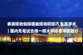 表演经验包括哪些经验和技巧 东京学术｜国内无笔试合格一桥大学经营学经验分享