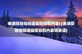 表演经验包括哪些经验和内容((表演经验包括哪些经验和内容呢英语)