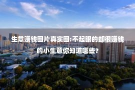 生意赚钱图片真实图:不起眼的却很赚钱的小生意你知道哪些？