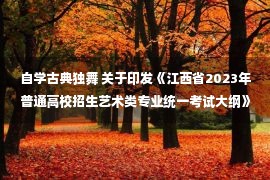 自学古典独舞 关于印发《江西省2023年普通高校招生艺术类专业统一考试大纲》的通知 —江西站—中国教育在线