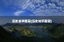 历史自学题目(历史知识题目)