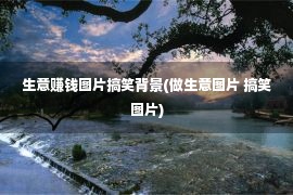 生意赚钱图片搞笑背景(做生意图片 搞笑图片)