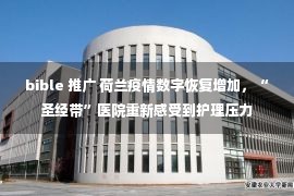 bible 推广 荷兰疫情数字恢复增加，“圣经带”医院重新感受到护理压力