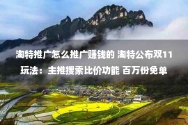 淘特推广怎么推广赚钱的 淘特公布双11玩法：主推搜索比价功能 百万份免单