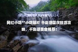 网红小吃**小吃图片 千岛湖国庆旅游攻略，千岛湖美食推荐！