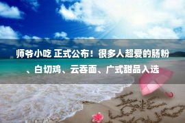 师爷小吃 正式公布！很多人超爱的肠粉、白切鸡、云吞面、广式甜品入选