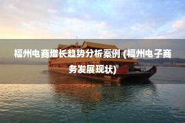 福州电商增长趋势分析案例 (福州电子商务发展现状)