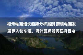 福州电商增长趋势分析案例 跨境电商发展步入快车道，海外品牌如何在抖音电商开辟增长之路？「DOU出好案例Vol.8」