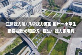 正常视力是1几级视力范围 福州一小学生眼睛被激光笔照伤！医生：视力很难提高了