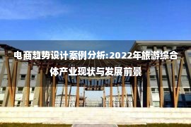 电商趋势设计案例分析:2022年旅游综合体产业现状与发展前景