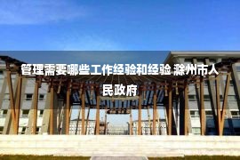 管理需要哪些工作经验和经验 滁州市人民政府