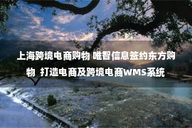 上海跨境电商购物 唯智信息签约东方购物  打造电商及跨境电商WMS系统