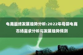 电商最终发展趋势分析:2022年母婴电商市场需求分析与发展趋势预测