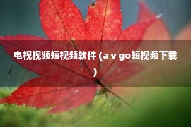 电视视频短视频软件 (aⅴgo短视频下载)