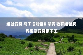 经验变身 马丁《知否》杀青 收获经验跨界编剧变身孩子王