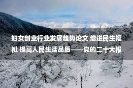 妇女创业行业发展趋势论文 增进民生福祉 提高人民生活品质——党的二十大报告的辽沈回响