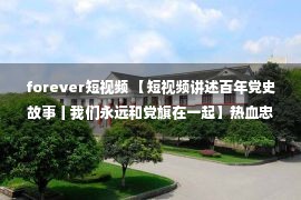 forever短视频 【短视频讲述百年党史故事丨我们永远和党旗在一起】热血忠魂 浩气永存