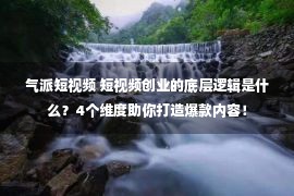 气派短视频 短视频创业的底层逻辑是什么？4个维度助你打造爆款内容！