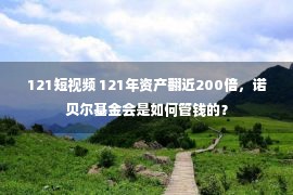 121短视频 121年资产翻近200倍，诺贝尔基金会是如何管钱的？