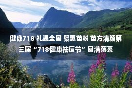 健康718 礼遇全国 聚惠苗粉 苗方清颜第三届“718健康祛痘节”圆满落幕